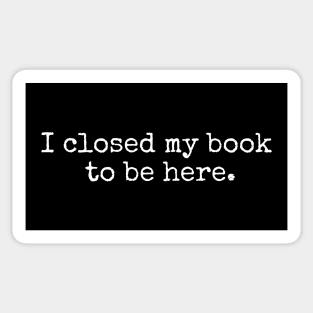 I Closed My Book To Be Here Sticker